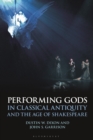 Performing Gods in Classical Antiquity and the Age of Shakespeare - Book