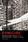 Domicide : Architecture, War and the Destruction of Home in Syria - Book