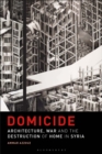 Domicide : Architecture, War and the Destruction of Home in Syria - eBook