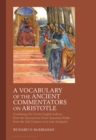 A Vocabulary of the Ancient Commentators on Aristotle : Combining the Greek-English Indexes from the Eponymous Series Spanning Works from the 2nd Century CE to Late Antiquity - Book