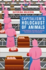 Capitalism’s Holocaust of Animals : A Non-Marxist Critique of Capital, Philosophy and Patriarchy - Book