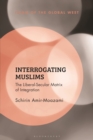 Interrogating Muslims : The Liberal-Secular Matrix of Integration - Book