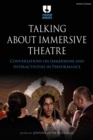 Talking about Immersive Theatre : Conversations on Immersions and Interactivities in Performance - Book