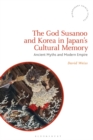 The God Susanoo and Korea in Japan’s Cultural Memory : Ancient Myths and Modern Empire - Book