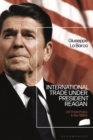 International Trade under President Reagan : US Trade Policy in the 1980s - Book