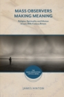 Mass Observers Making Meaning : Religion, Spirituality and Atheism in Late 20th-Century Britain - Book