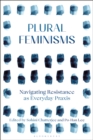 Plural Feminisms : Navigating Resistance as Everyday Praxis - Book