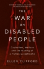 The War on Disabled People : Capitalism, Welfare and the Making of a Human Catastrophe - Book