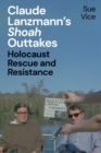 Claude Lanzmann’s 'Shoah' Outtakes : Holocaust Rescue and Resistance - Book