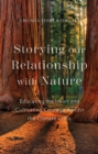 Storying our Relationship with Nature : Educating the Heart and Cultivating Courage Amidst the Climate Crisis - Book