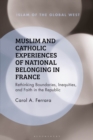 Muslim and Catholic Experiences of National Belonging in France : Rethinking Boundaries, Inequities, and Faith in the Republic - eBook