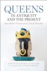 Queens in Antiquity and the Present : Speculative Visions and Critical Histories - Book