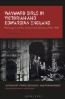 Wayward Girls in Victorian and Edwardian England : Pathways In and Out of Juvenile Institutions, 1854-1920 - Book