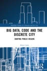 Big Data, Code and the Discrete City : Shaping Public Realms - eBook