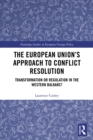 The European Union’s Approach to Conflict Resolution : Transformation or Regulation in the Western Balkans? - eBook