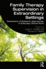 Family Therapy Supervision in Extraordinary Settings : Illustrations of Systemic Approaches in Everyday Clinical Work - eBook