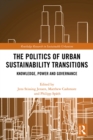 The Politics of Urban Sustainability Transitions : Knowledge, Power and Governance - eBook