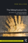 The Metaphysical City : Six Ways of Understanding the Urban Milieu - eBook