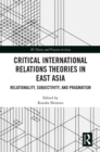 Critical International Relations Theories in East Asia : Relationality, Subjectivity, and Pragmatism - eBook