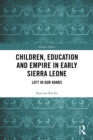 Children, Education and Empire in Early Sierra Leone : Left in Our Hands - eBook