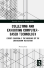 Collecting and Exhibiting Computer-Based Technology : Expert Curation at the Museums of the Smithsonian Institution - eBook