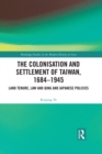 The Colonisation and Settlement of Taiwan, 1684-1945 : Land Tenure, Law and Qing and Japanese Policies - eBook