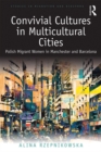 Convivial Cultures in Multicultural Cities : Polish Migrant Women in Manchester and Barcelona - eBook