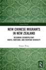 New Chinese Migrants in New Zealand : Becoming Cosmopolitan? Roots, Emotions, and Everyday Diversity - eBook