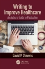 Writing to Improve Healthcare : An Author's Guide to Scholarly Publication, First Edition - eBook