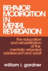 Behavior Modification in Mental Retardation : The Education and Rehabilitation of the Mentally Retarded Adolescent and Adult - eBook