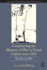 Constructing the Memory of War in Visual Culture since 1914 : The Eye on War - eBook