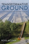 Transformative Ground : A Field Guide to the Post-Industrial Landscape - eBook