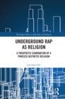 Underground Rap as Religion : A Theopoetic Examination of a Process Aesthetic Religion - eBook