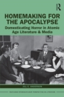 Homemaking for the Apocalypse : Domesticating Horror in Atomic Age Literature & Media - eBook