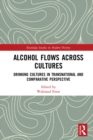 Alcohol Flows Across Cultures : Drinking Cultures in Transnational and Comparative Perspective - eBook
