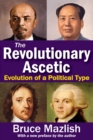 The Revolutionary Ascetic : Evolution of a Political Type - eBook