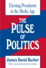 The Pulse of Politics : Electing Presidents in the Media Age - eBook
