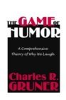 The Game of Humor : A Comprehensive Theory of Why We Laugh - eBook