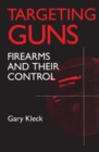 Targeting Guns : Firearms and Their Control - eBook