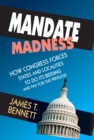 Mandate Madness : How Congress Forces States and Localities to Do its Bidding and Pay for the Privilege - eBook