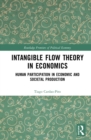 Intangible Flow Theory in Economics : Human Participation in Economic and Societal Production - eBook