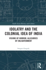 Idolatry and the Colonial Idea of India : Visions of Horror, Allegories of Enlightenment - eBook