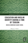 Education and Muslim Identity During a Time of Tension : Inside an American Islamic School - eBook