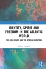 Identity, Spirit and Freedom in the Atlantic World : The Gold Coast and the African Diaspora - eBook