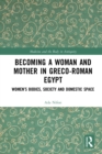 Becoming a Woman and Mother in Greco-Roman Egypt : Women's Bodies, Society and Domestic Space - eBook