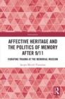 Affective Heritage and the Politics of Memory after 9/11 : Curating Trauma at the Memorial Museum - eBook