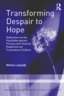 Transforming Despair to Hope : Reflections on the Psychotherapeutic Process with Severely Neglected and Traumatised Children - eBook