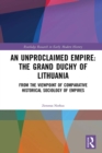 An Unproclaimed Empire: The Grand Duchy of Lithuania : From the Viewpoint of Comparative Historical Sociology of Empires - eBook