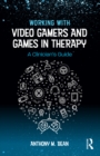 Working with Video Gamers and Games in Therapy : A Clinician's Guide - eBook