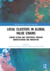 Local Clusters in Global Value Chains : Linking Actors and Territories Through Manufacturing and Innovation - eBook